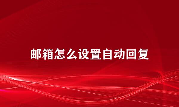 邮箱怎么设置自动回复