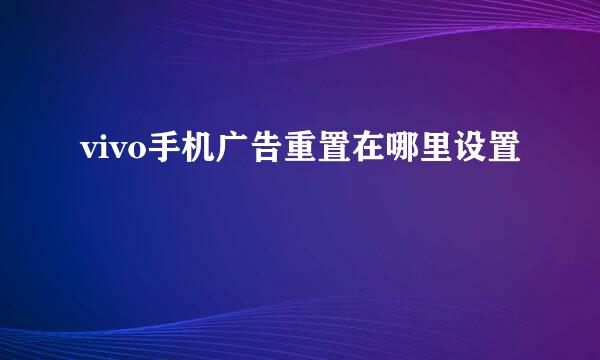 vivo手机广告重置在哪里设置