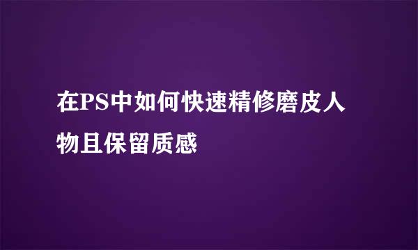 在PS中如何快速精修磨皮人物且保留质感