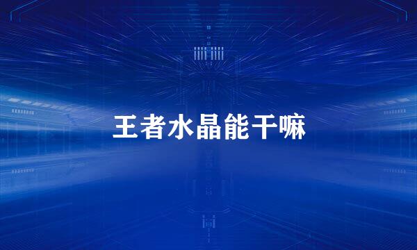 王者水晶能干嘛