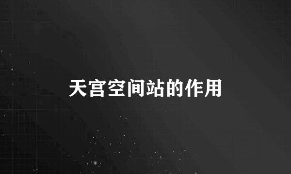 天宫空间站的作用