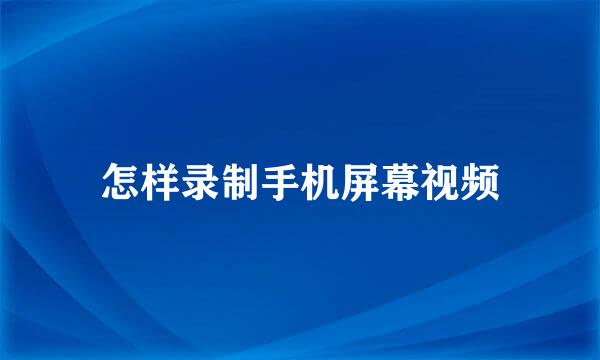 怎样录制手机屏幕视频