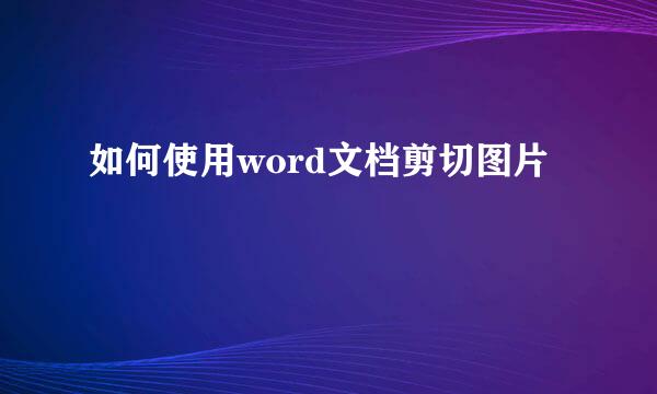 如何使用word文档剪切图片