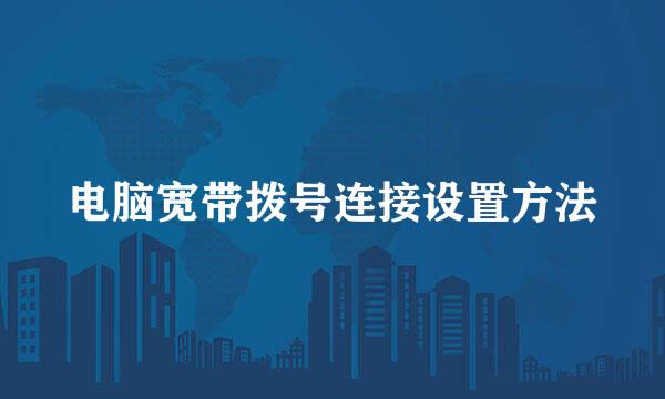 电脑宽带拨号连接设置方法