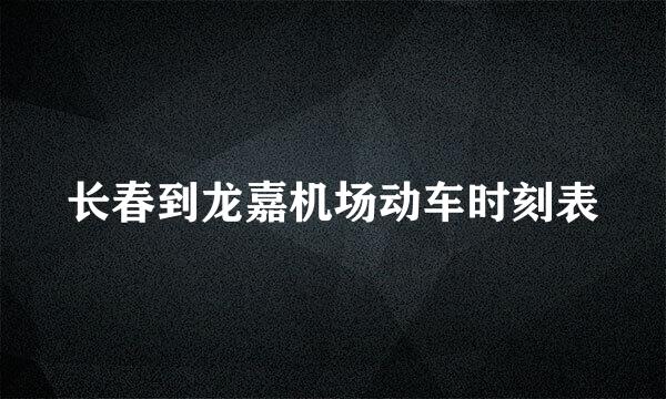 长春到龙嘉机场动车时刻表