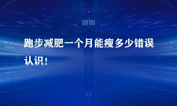 跑步减肥一个月能瘦多少错误认识！