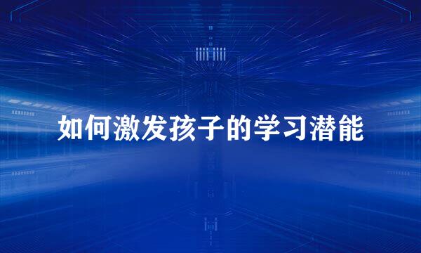 如何激发孩子的学习潜能