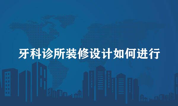 牙科诊所装修设计如何进行
