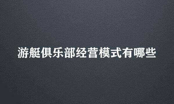游艇俱乐部经营模式有哪些