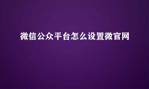 微信公众平台怎么设置微官网