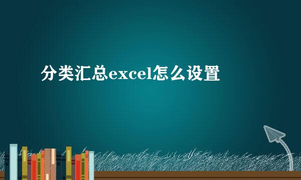 分类汇总excel怎么设置