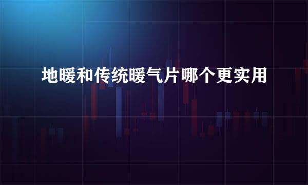 地暖和传统暖气片哪个更实用