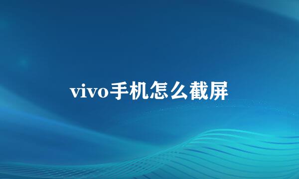 vivo手机怎么截屏