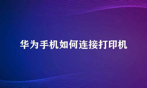 华为手机如何连接打印机
