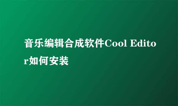 音乐编辑合成软件Cool Editor如何安装