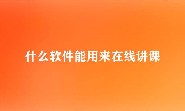 什么软件能用来在线讲课