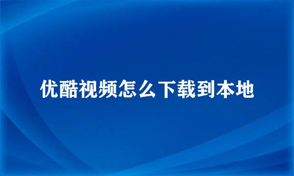 优酷视频怎么下载到本地