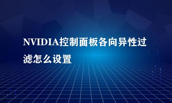 NVIDIA控制面板各向异性过滤怎么设置