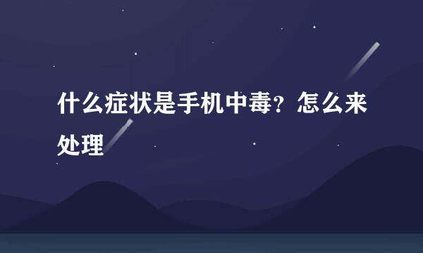 什么症状是手机中毒？怎么来处理