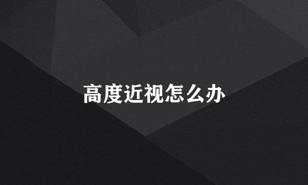 高度近视怎么办