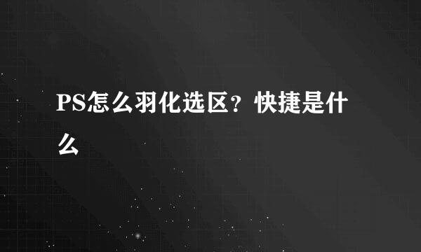 PS怎么羽化选区？快捷是什么
