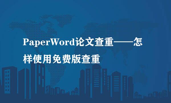PaperWord论文查重——怎样使用免费版查重