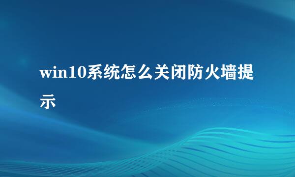 win10系统怎么关闭防火墙提示