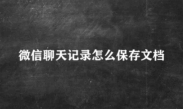 微信聊天记录怎么保存文档