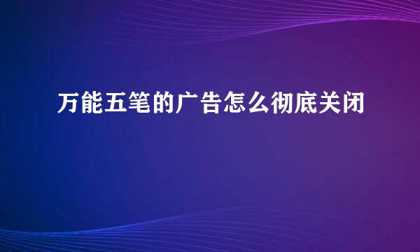 万能五笔的广告怎么彻底关闭