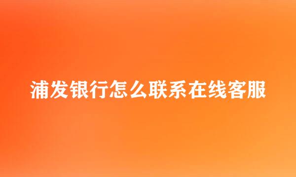 浦发银行怎么联系在线客服