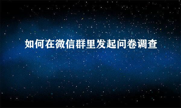如何在微信群里发起问卷调查