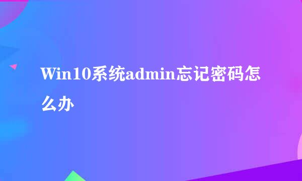 Win10系统admin忘记密码怎么办