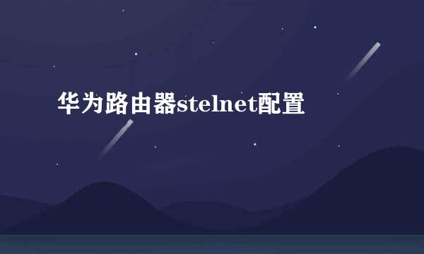 华为路由器stelnet配置