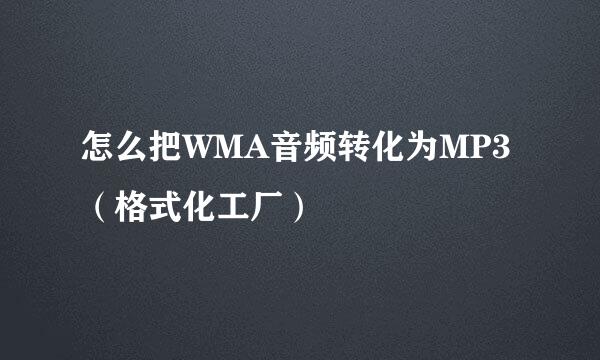 怎么把WMA音频转化为MP3（格式化工厂）