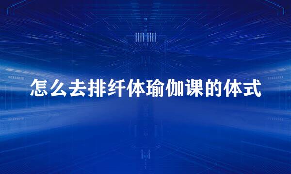 怎么去排纤体瑜伽课的体式