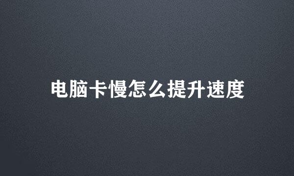 电脑卡慢怎么提升速度