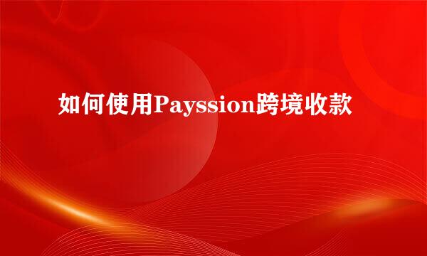 如何使用Payssion跨境收款