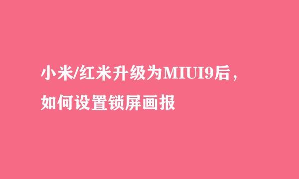 小米/红米升级为MIUI9后，如何设置锁屏画报