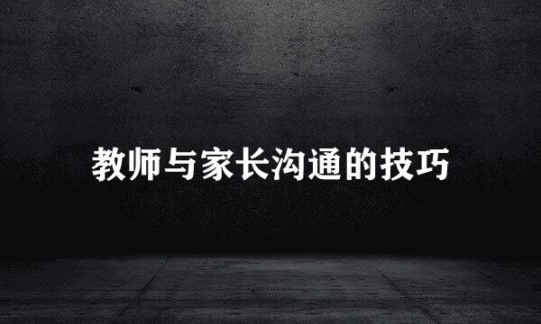 教师与家长沟通的技巧