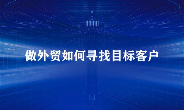 做外贸如何寻找目标客户