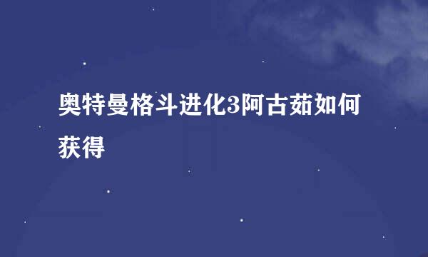 奥特曼格斗进化3阿古茹如何获得
