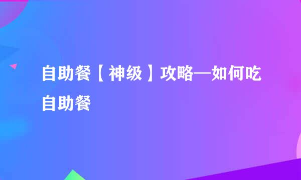 自助餐【神级】攻略—如何吃自助餐