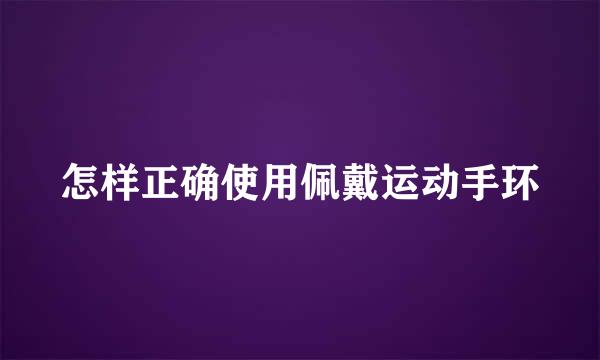 怎样正确使用佩戴运动手环