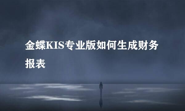 金蝶KIS专业版如何生成财务报表