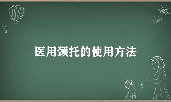 医用颈托的使用方法