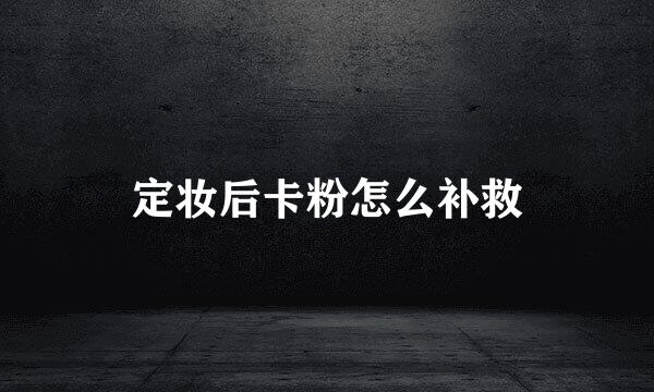 定妆后卡粉怎么补救