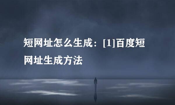 短网址怎么生成：[1]百度短网址生成方法