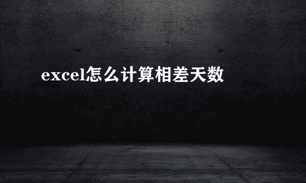 excel怎么计算相差天数