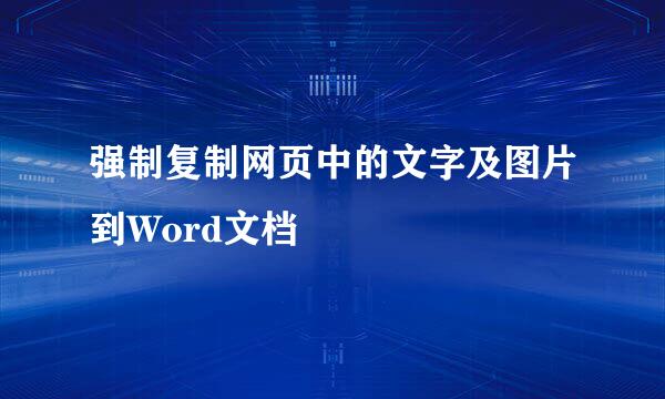 强制复制网页中的文字及图片到Word文档