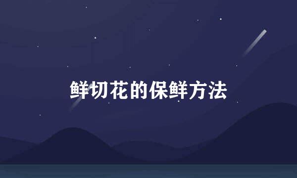 鲜切花的保鲜方法